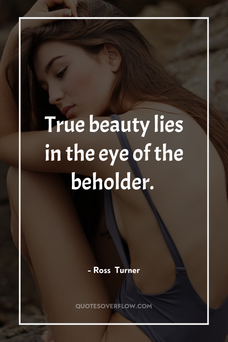 True beauty lies in the eye of the beholder. 