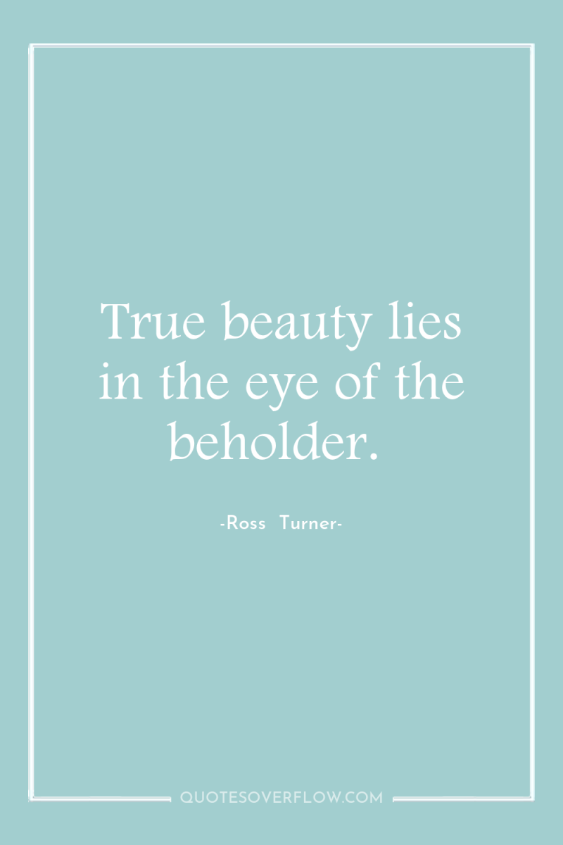 True beauty lies in the eye of the beholder. 