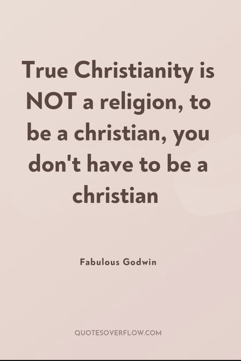 True Christianity is NOT a religion, to be a christian,...