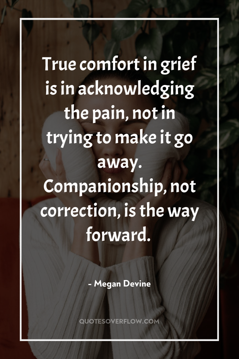 True comfort in grief is in acknowledging the pain, not...