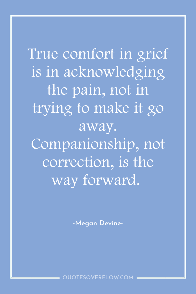 True comfort in grief is in acknowledging the pain, not...