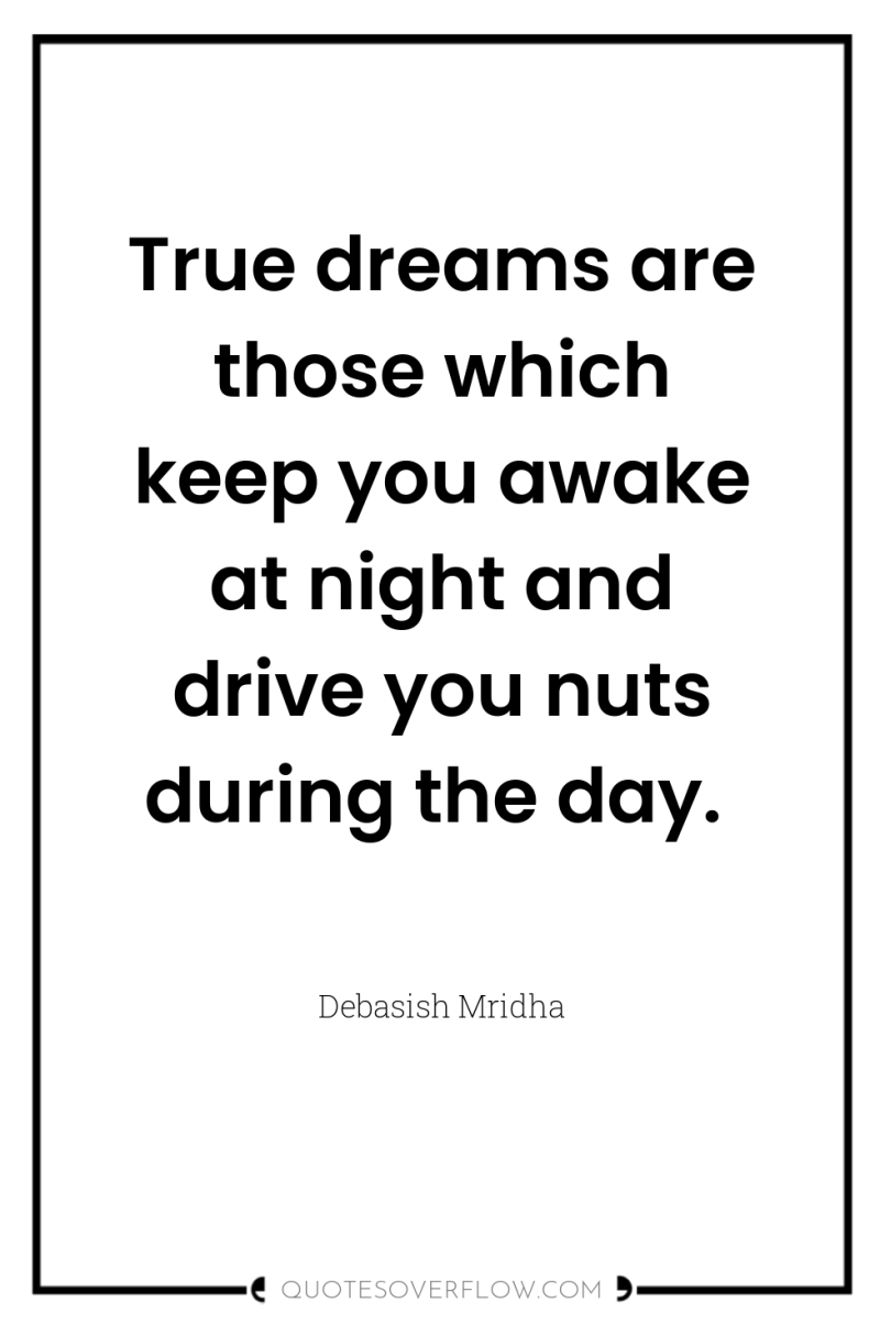 True dreams are those which keep you awake at night...