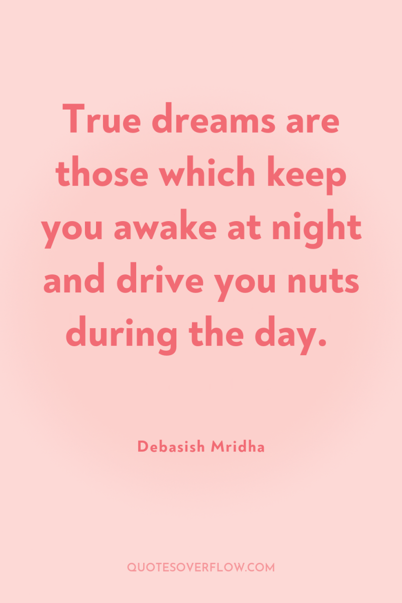True dreams are those which keep you awake at night...