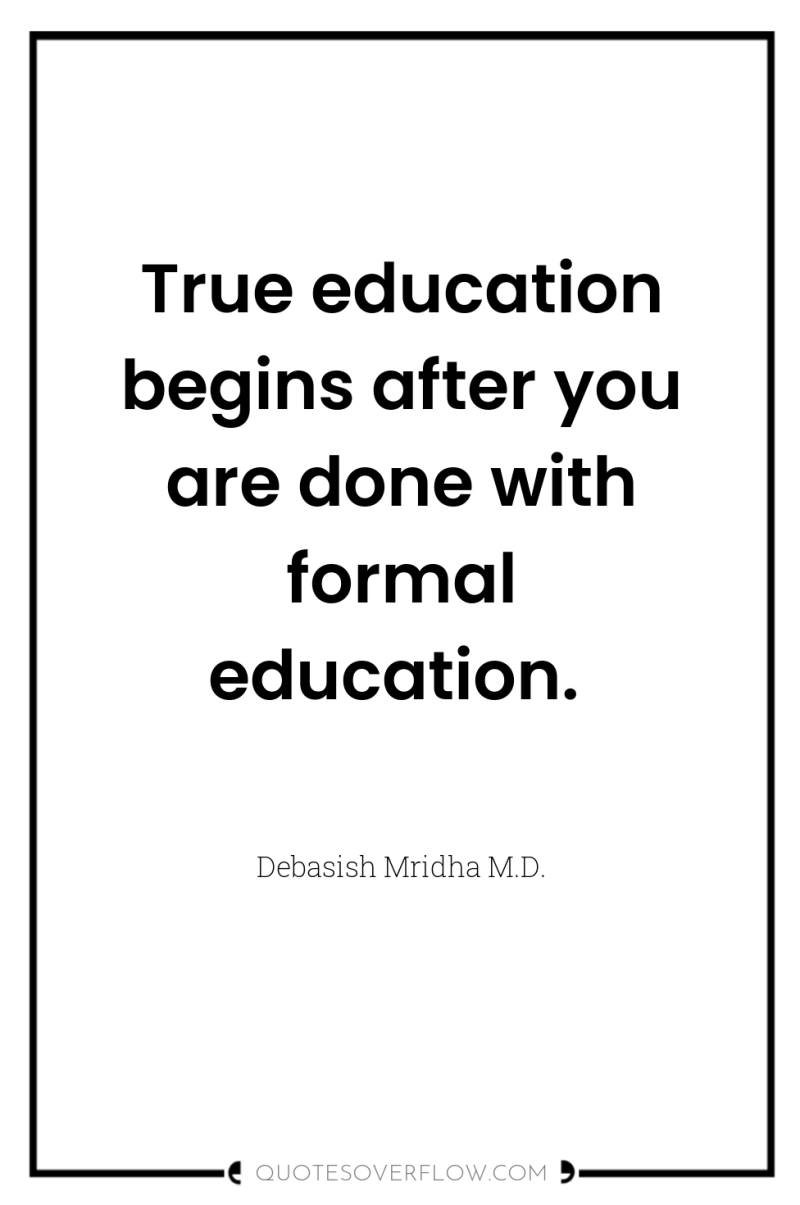 True education begins after you are done with formal education. 