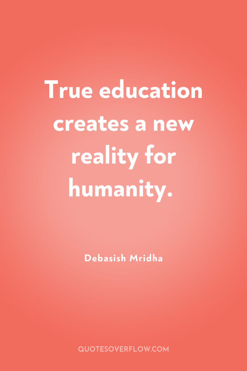 True education creates a new reality for humanity. 