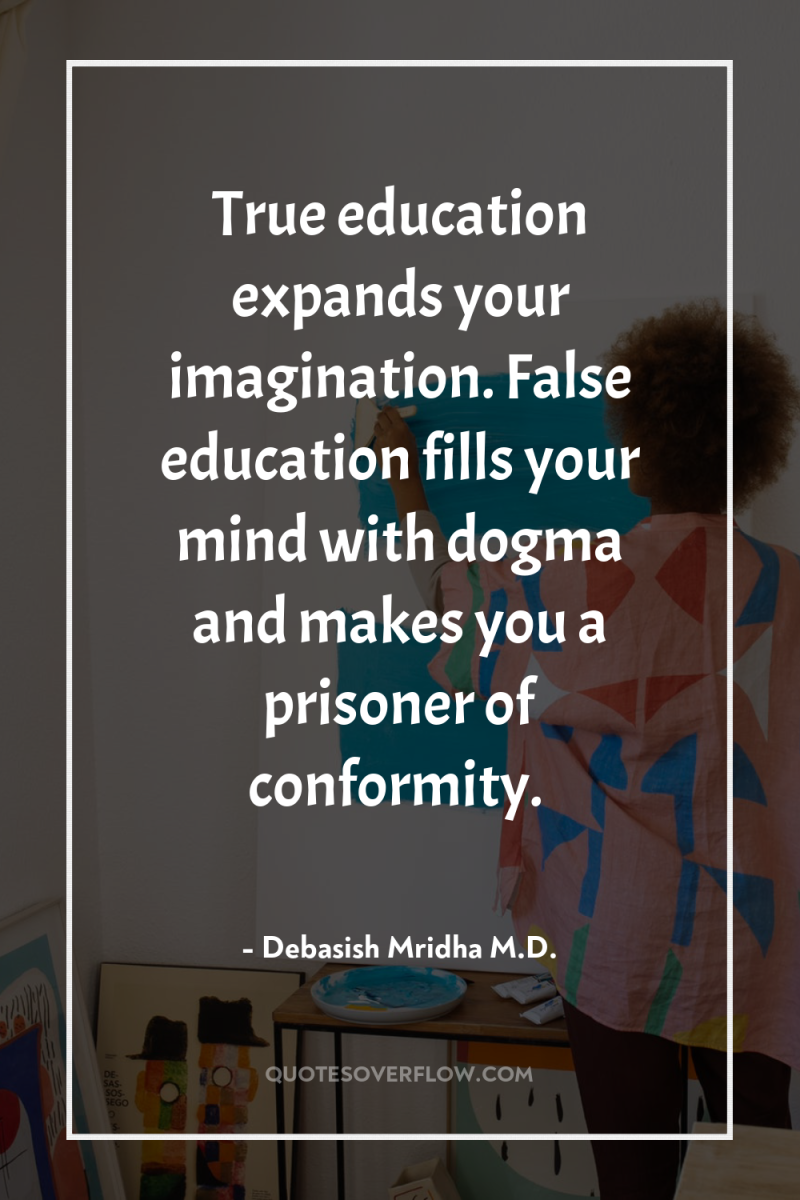 True education expands your imagination. False education fills your mind...