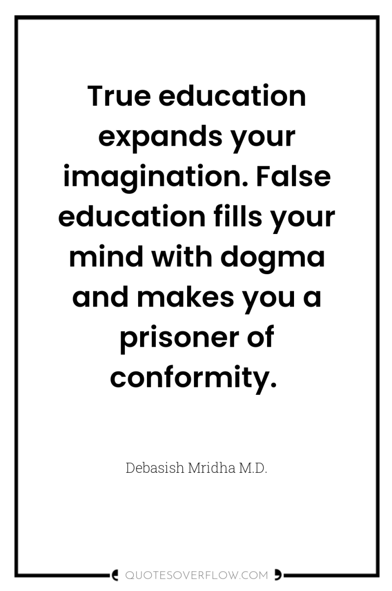 True education expands your imagination. False education fills your mind...