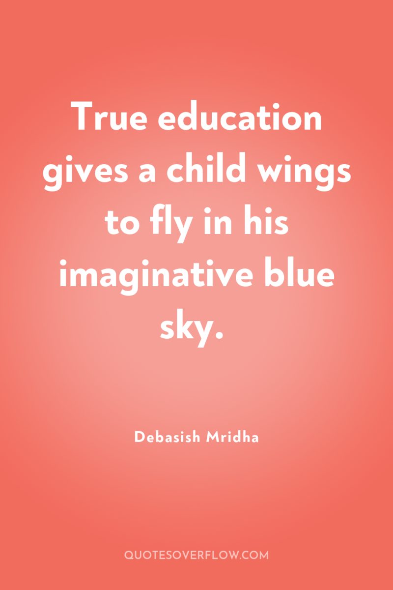 True education gives a child wings to fly in his...