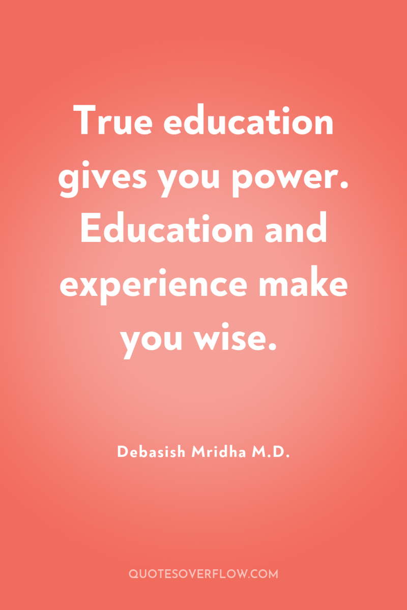 True education gives you power. Education and experience make you...