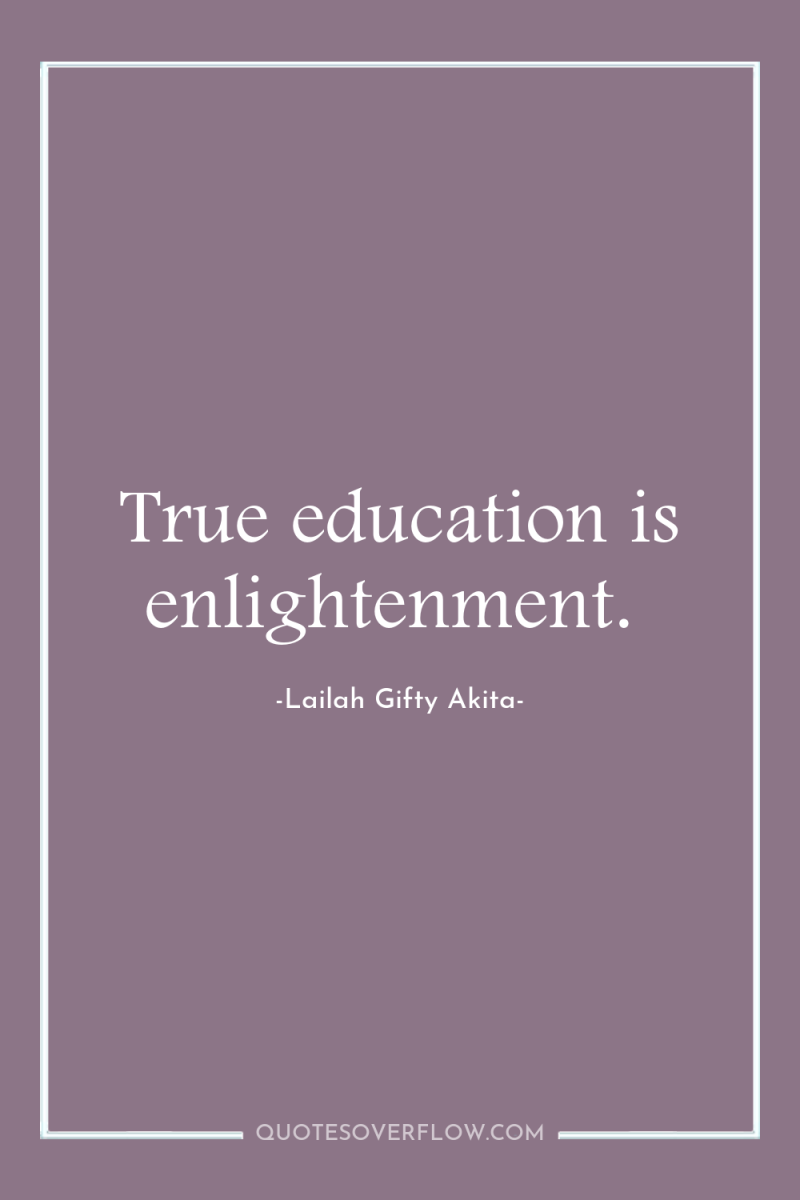True education is enlightenment. 