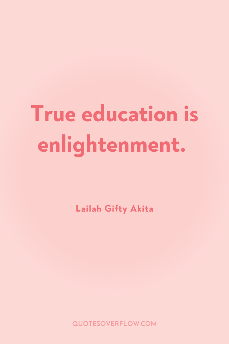 True education is enlightenment. 