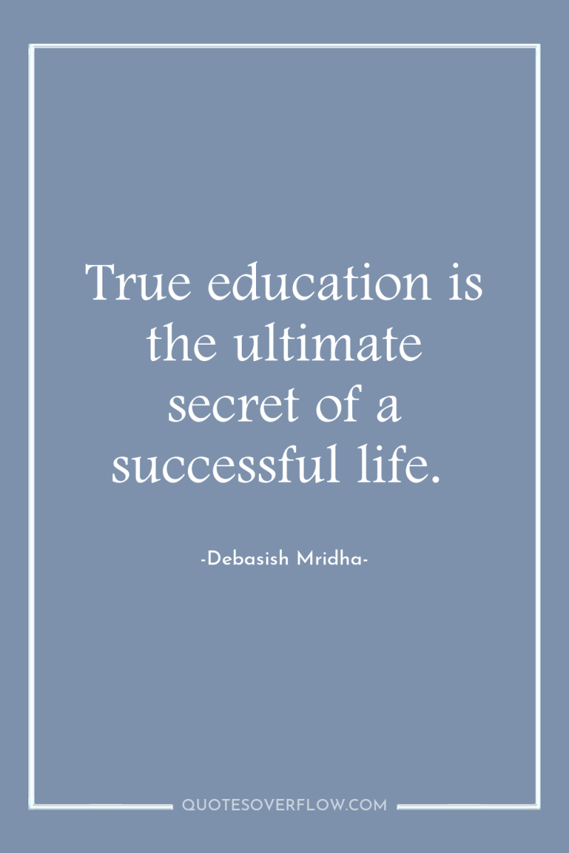 True education is the ultimate secret of a successful life. 