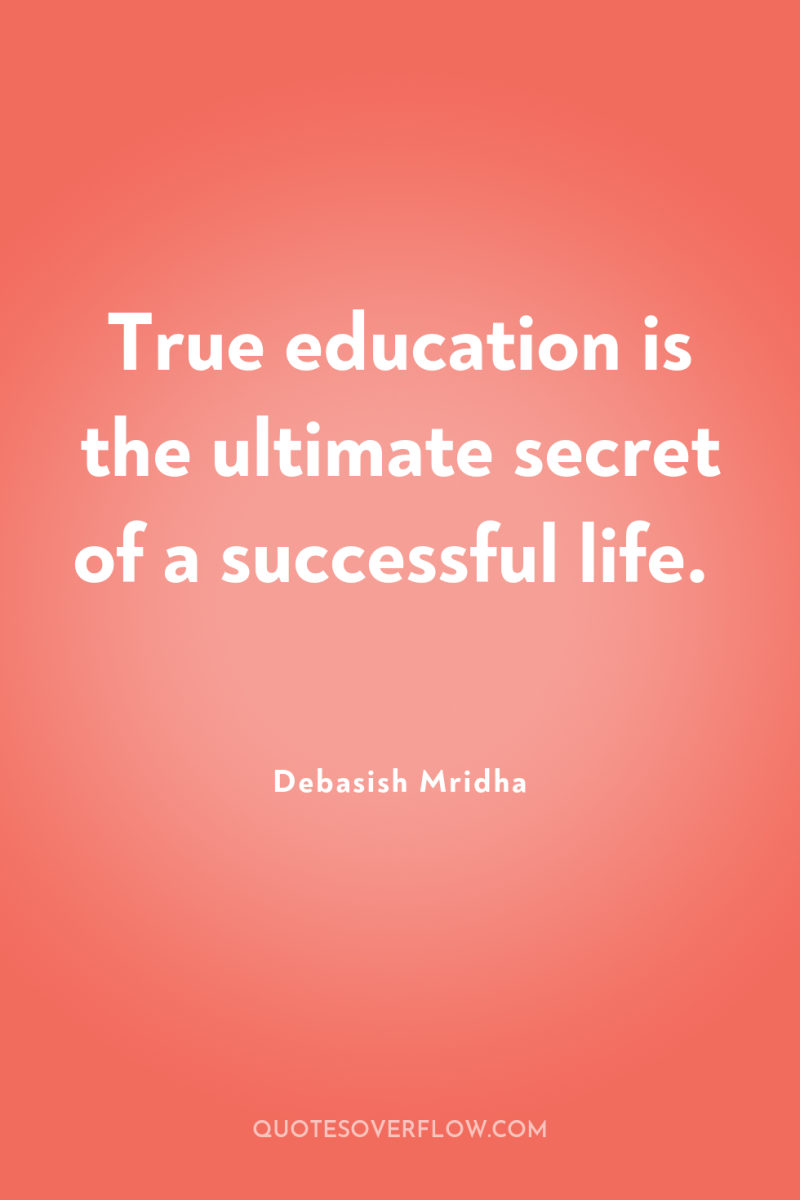 True education is the ultimate secret of a successful life. 