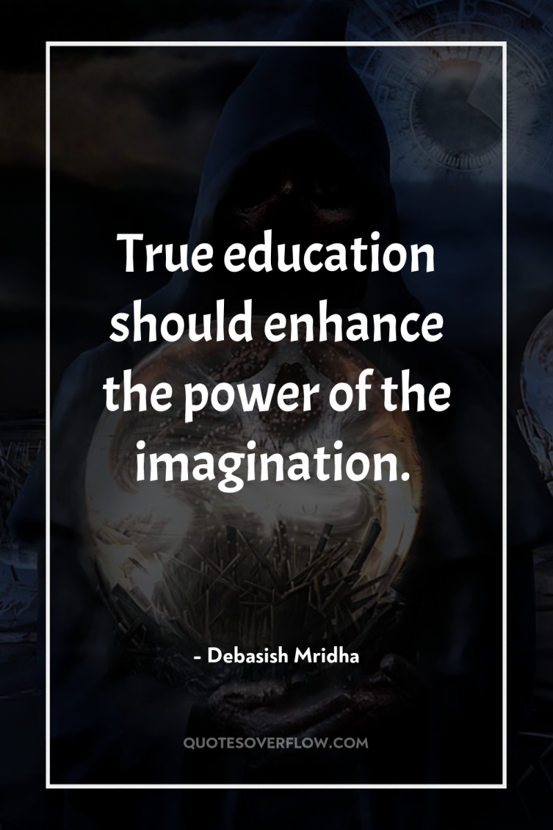 True education should enhance the power of the imagination. 