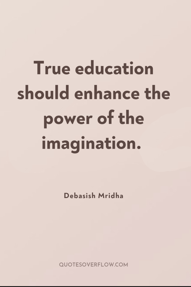True education should enhance the power of the imagination. 