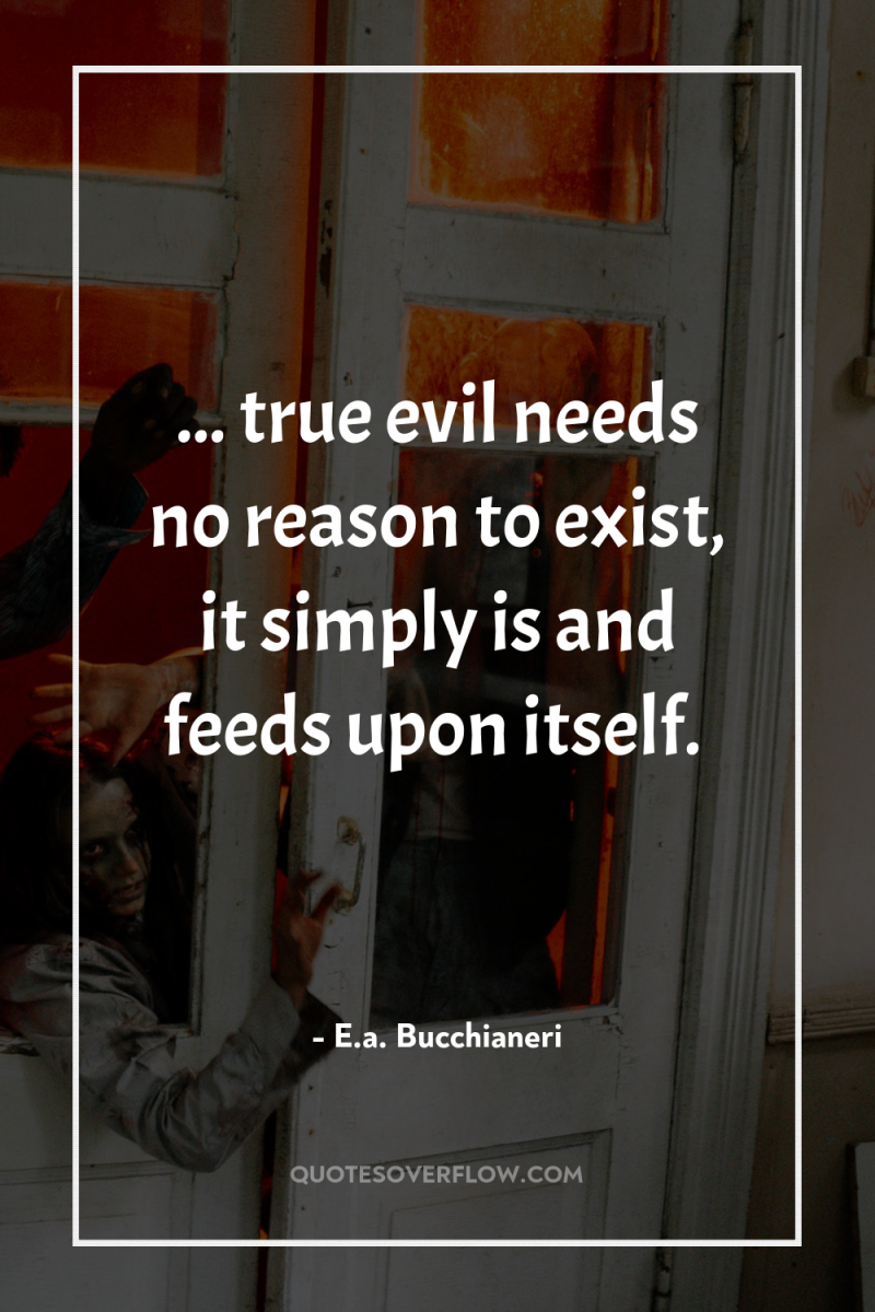 ... true evil needs no reason to exist, it simply...
