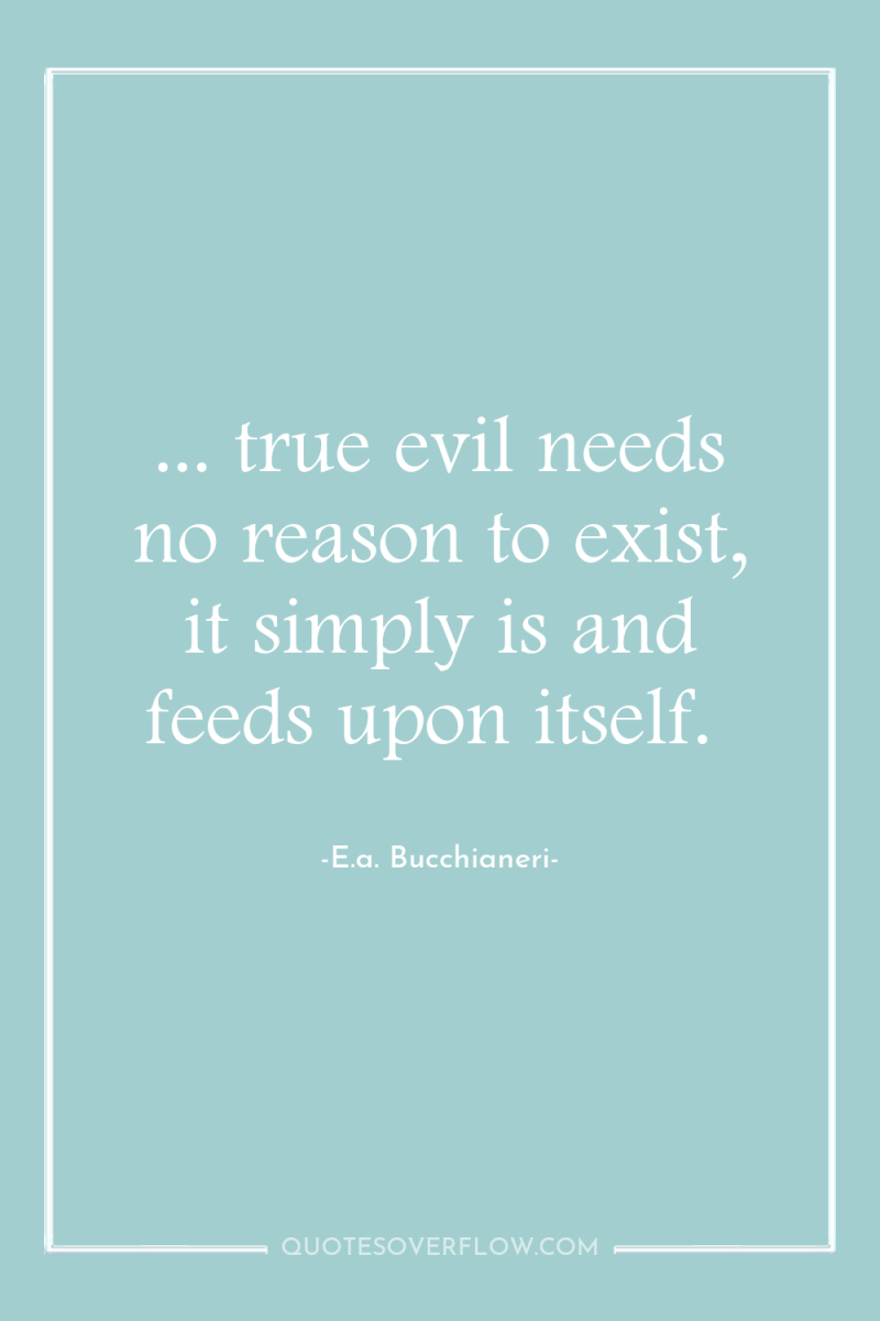 ... true evil needs no reason to exist, it simply...