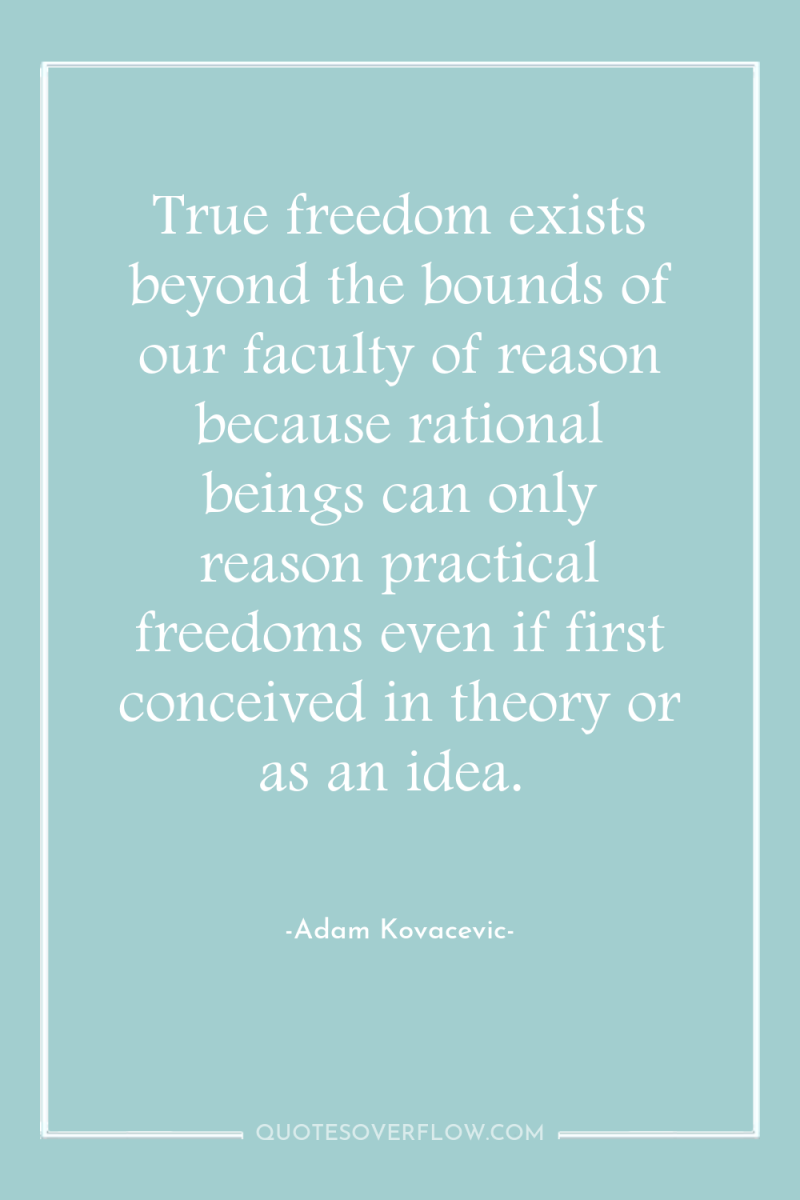 True freedom exists beyond the bounds of our faculty of...