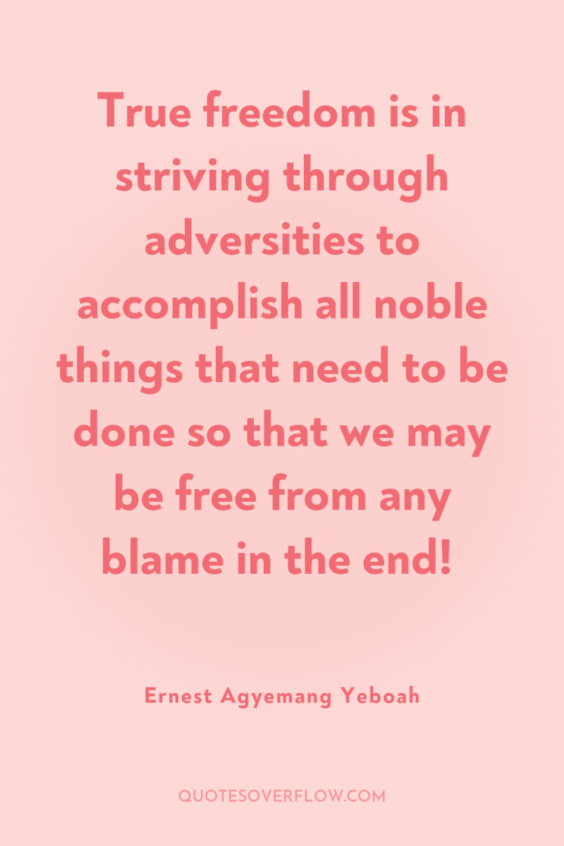 True freedom is in striving through adversities to accomplish all...