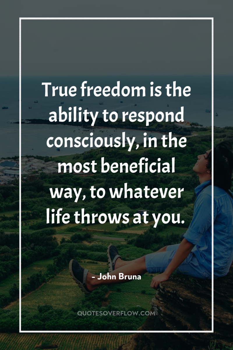 True freedom is the ability to respond consciously, in the...