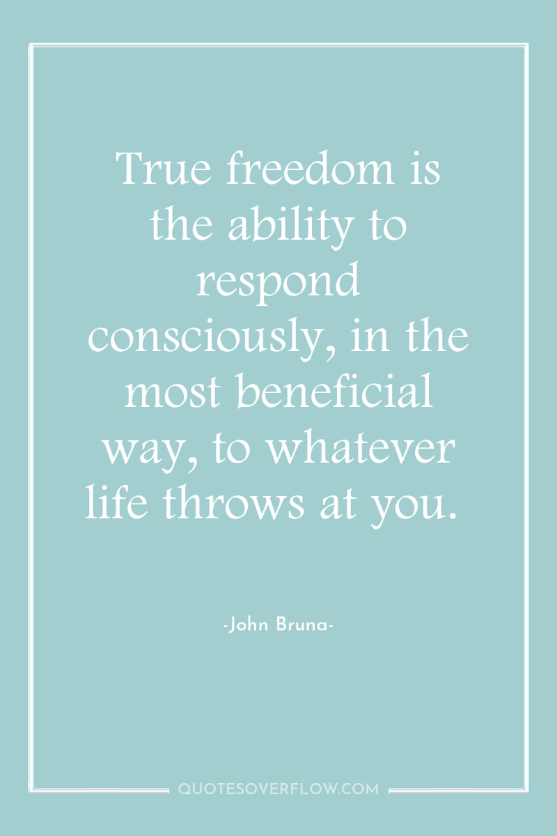 True freedom is the ability to respond consciously, in the...
