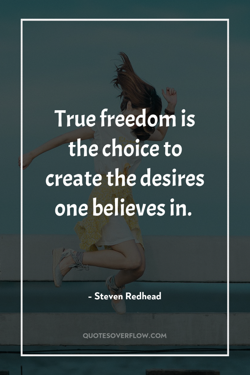True freedom is the choice to create the desires one...