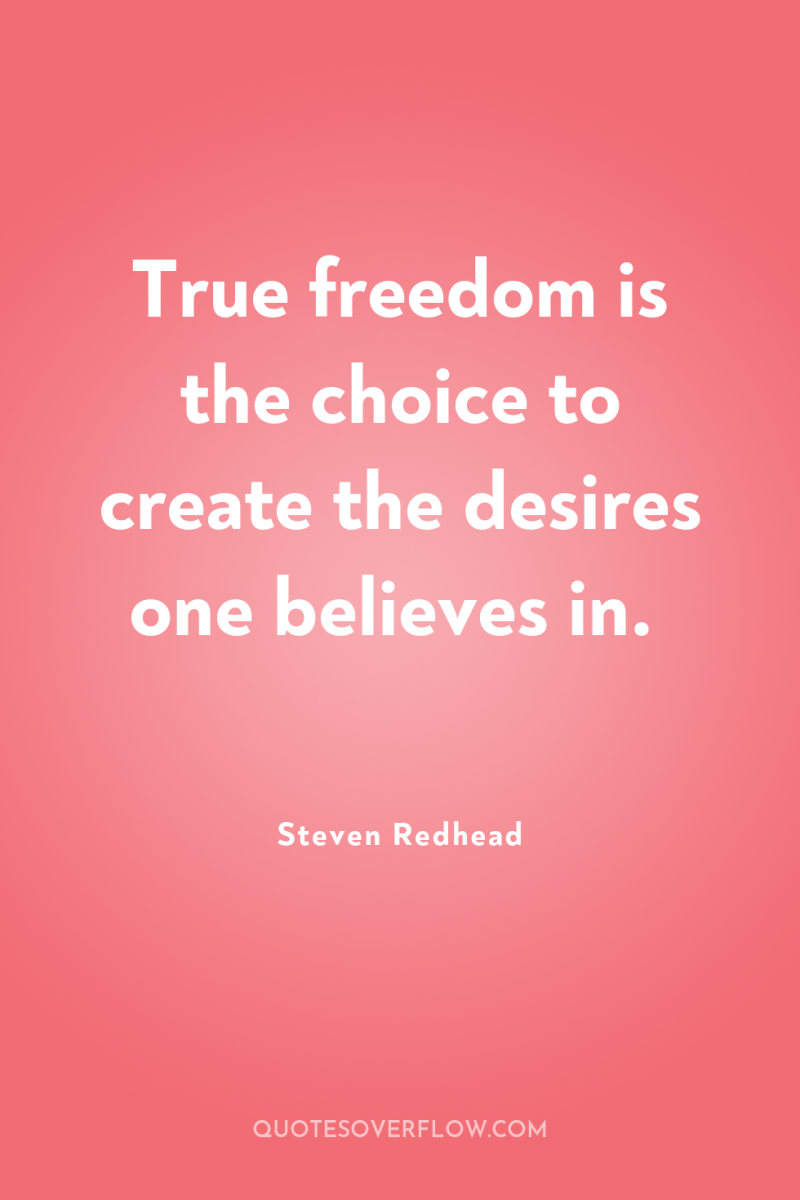 True freedom is the choice to create the desires one...