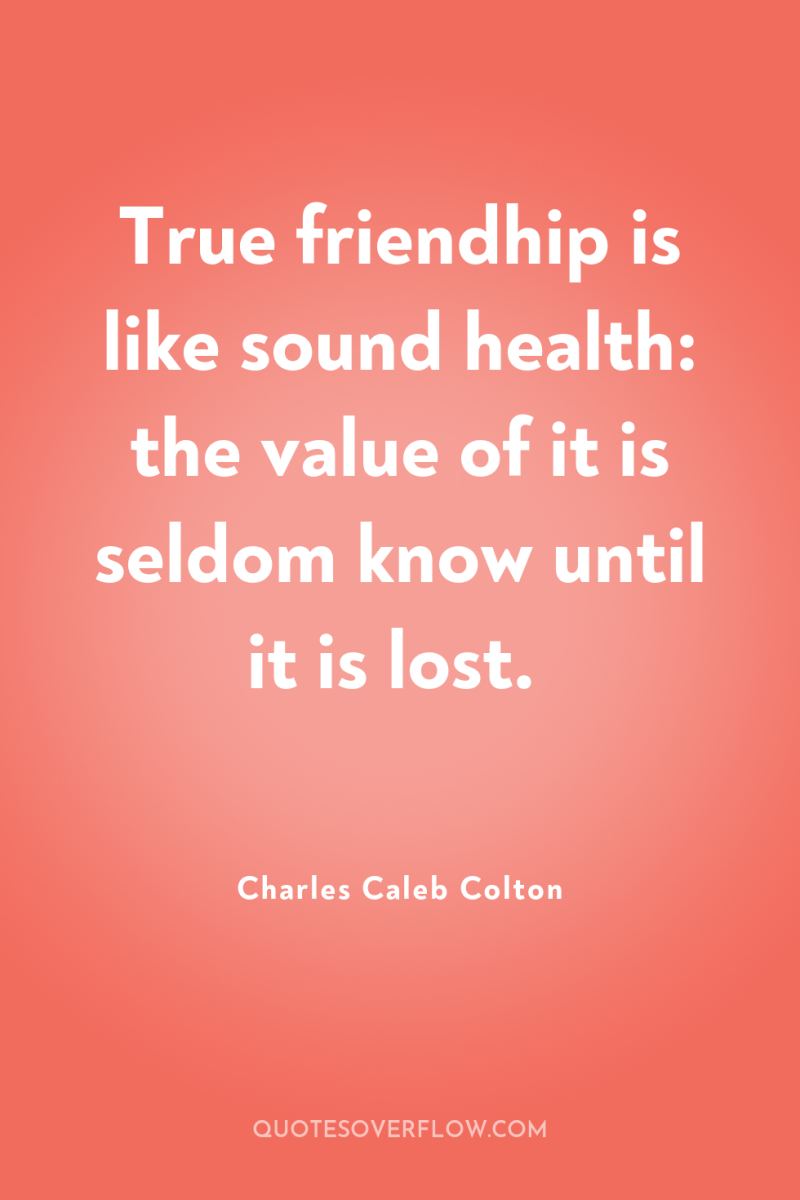 True friendhip is like sound health: the value of it...