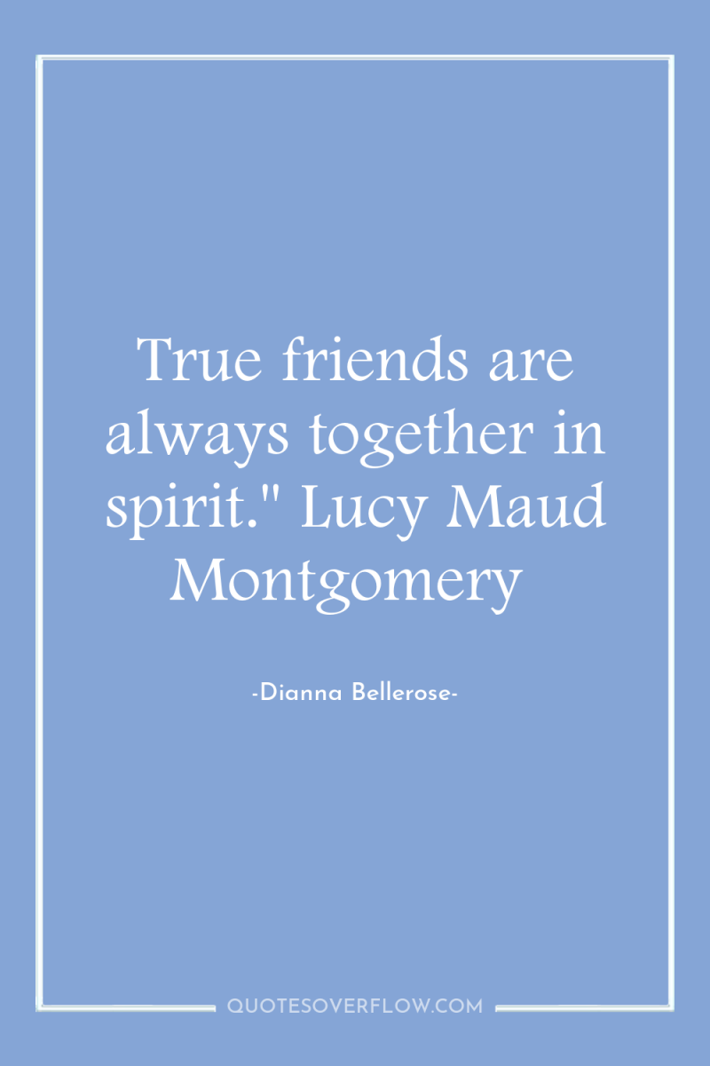 True friends are always together in spirit.