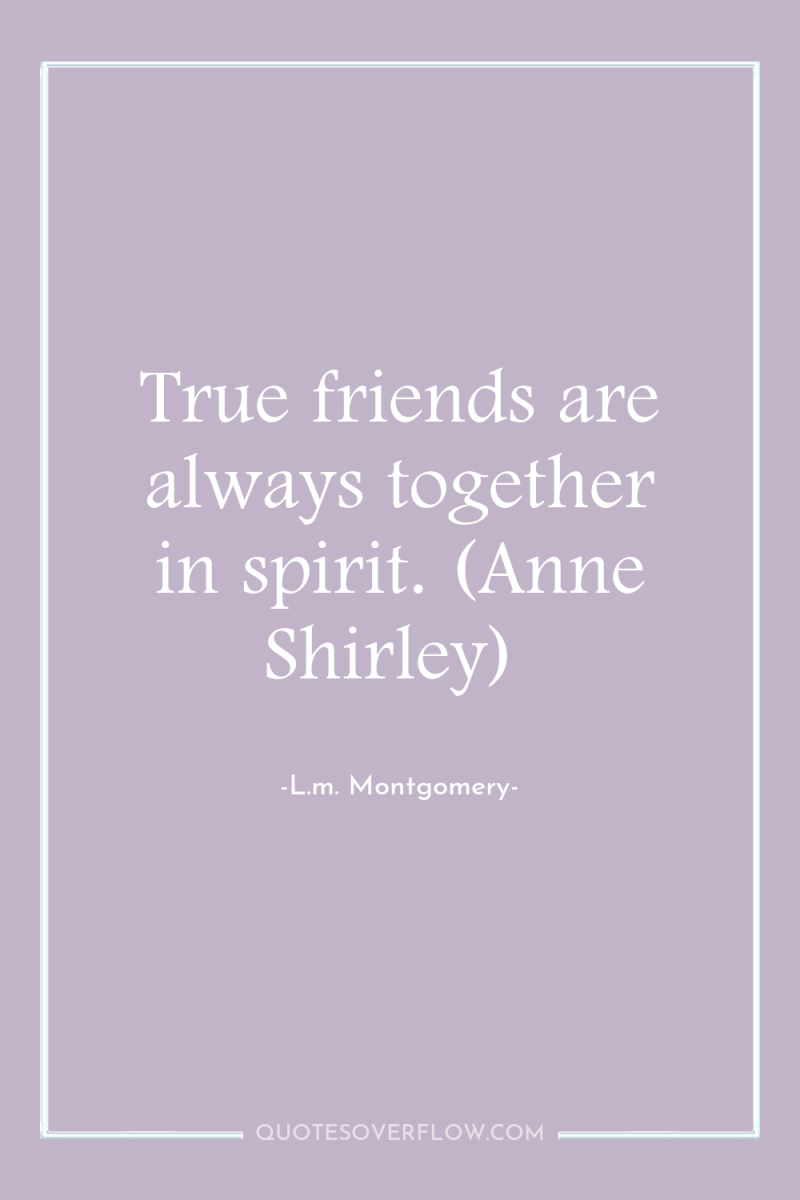 True friends are always together in spirit. (Anne Shirley) 