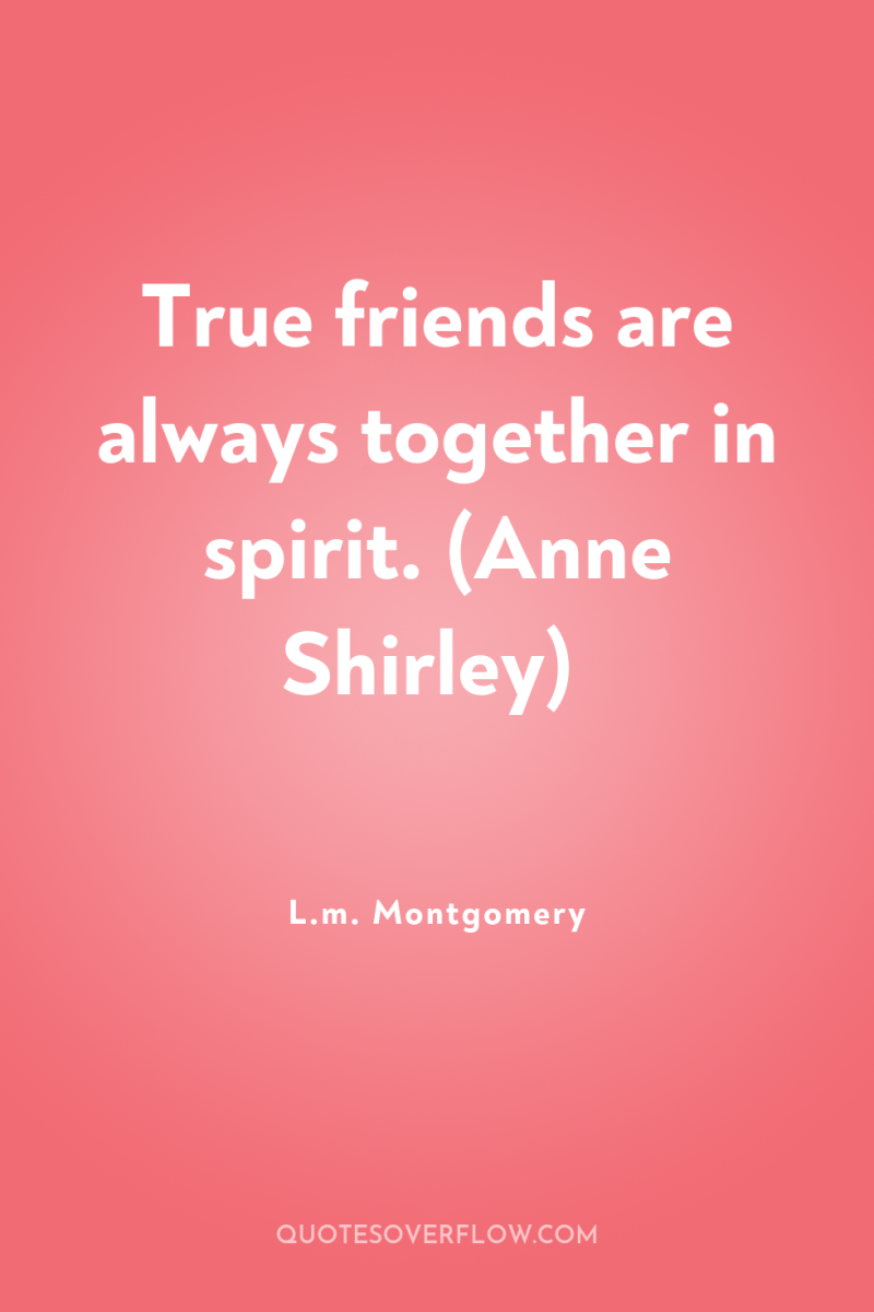 True friends are always together in spirit. (Anne Shirley) 