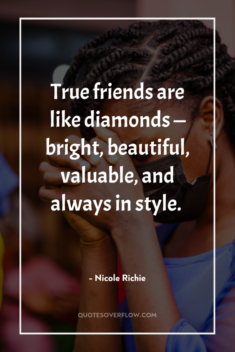 True friends are like diamonds — bright, beautiful, valuable, and...