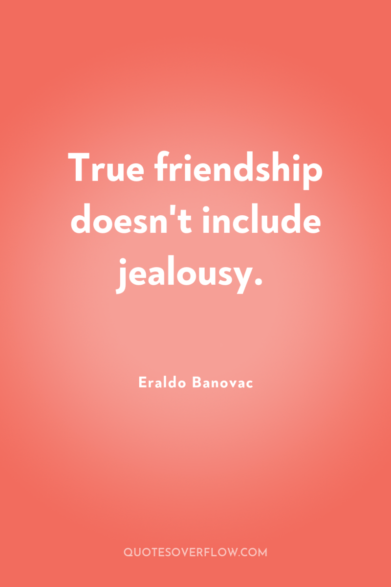 True friendship doesn't include jealousy. 