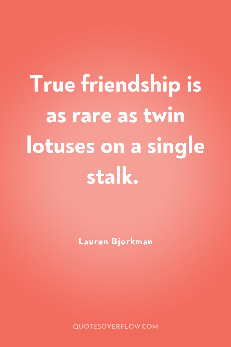 True friendship is as rare as twin lotuses on a...