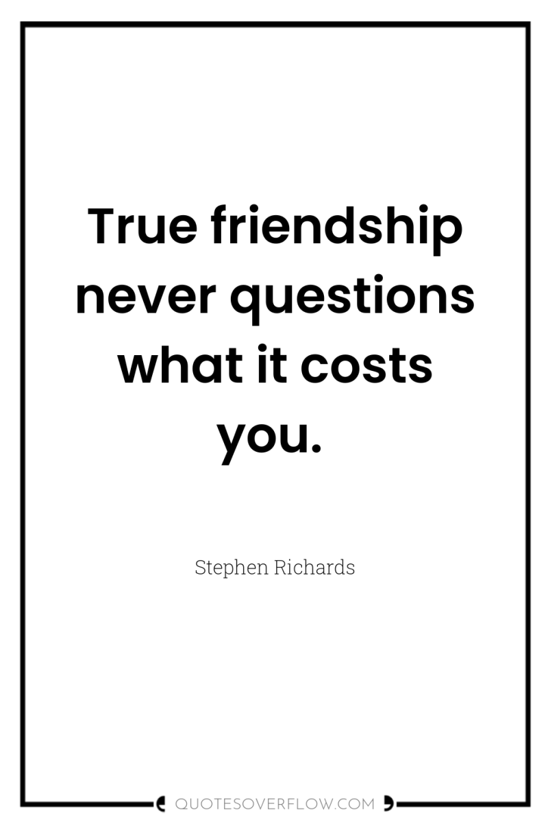 True friendship never questions what it costs you. 