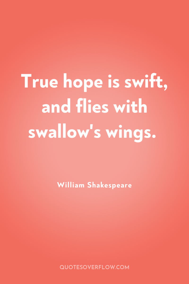 True hope is swift, and flies with swallow's wings. 