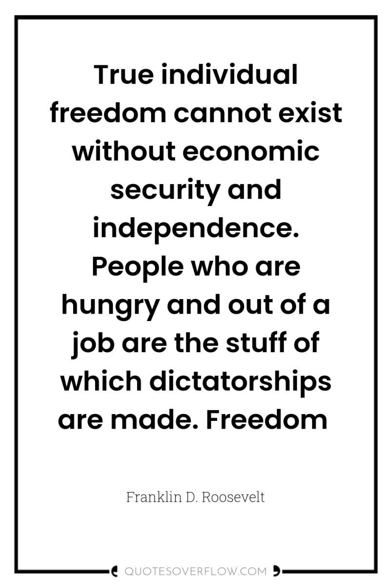 True individual freedom cannot exist without economic security and independence....