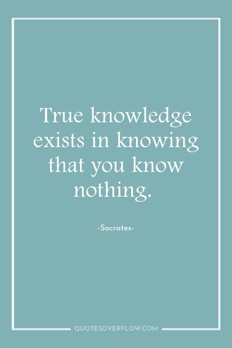 True knowledge exists in knowing that you know nothing. 