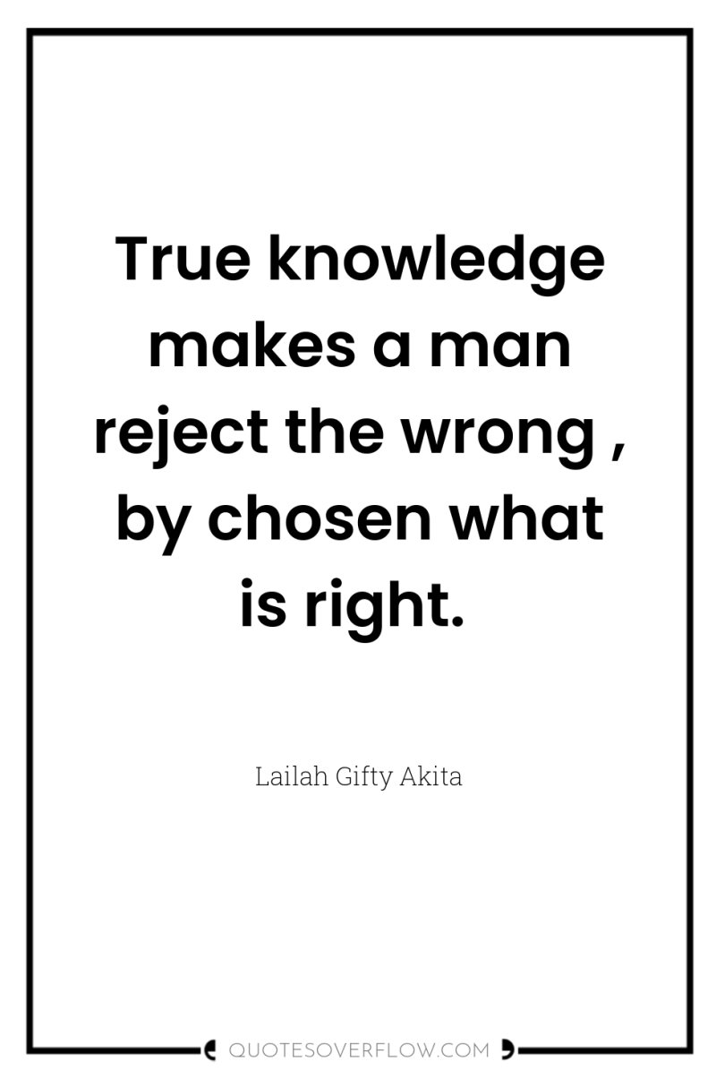 True knowledge makes a man reject the wrong , by...
