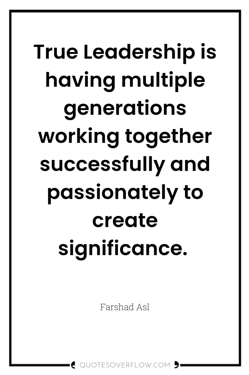 True Leadership is having multiple generations working together successfully and...