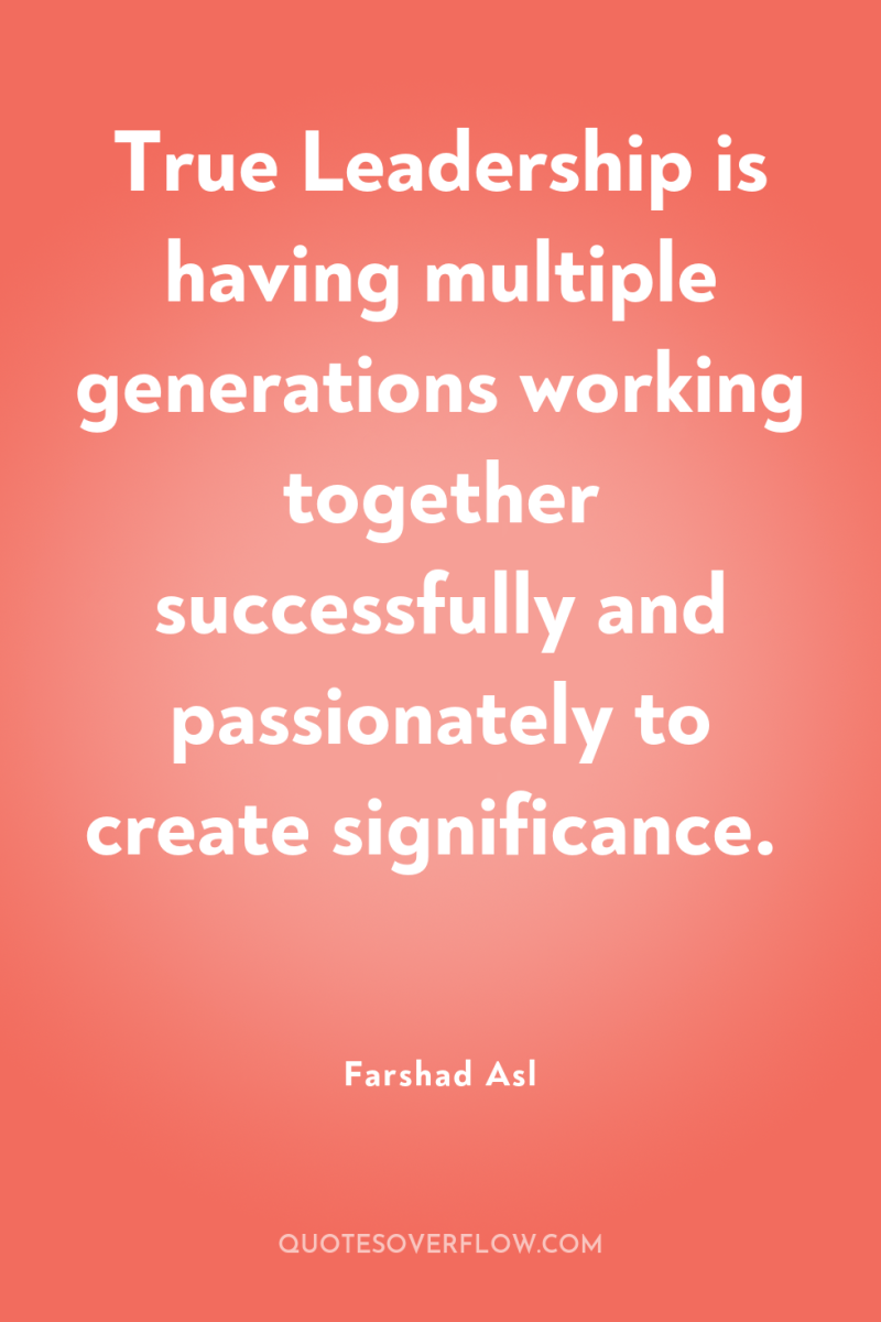 True Leadership is having multiple generations working together successfully and...