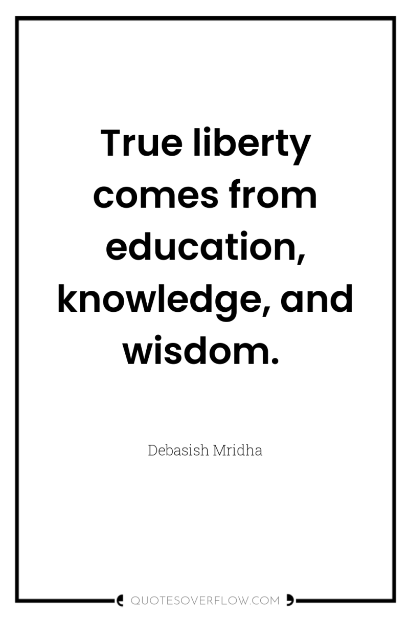 True liberty comes from education, knowledge, and wisdom. 