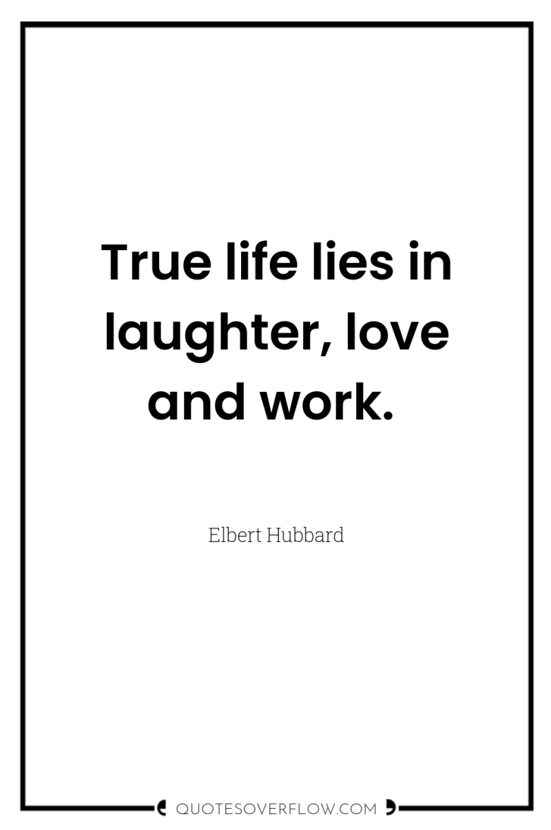 True life lies in laughter, love and work. 