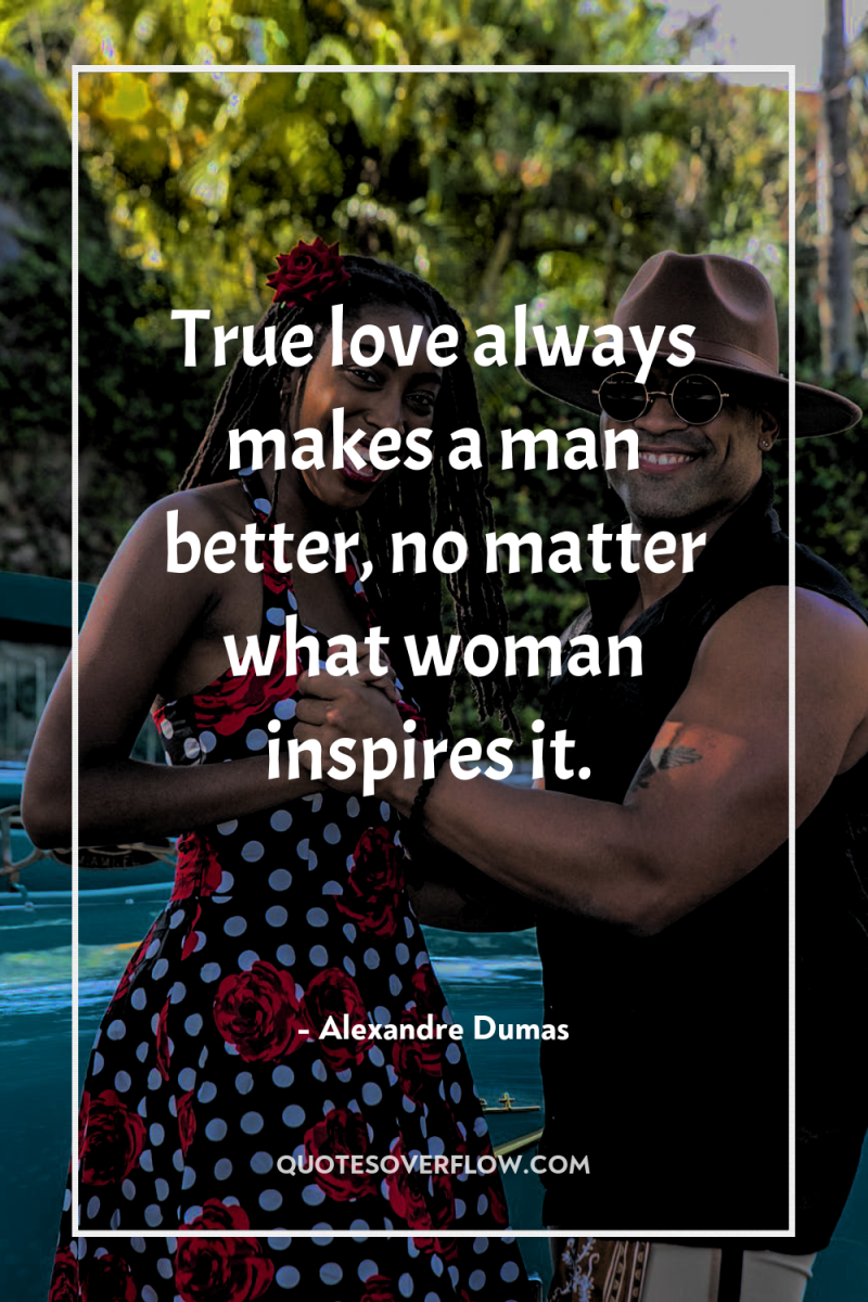 True love always makes a man better, no matter what...