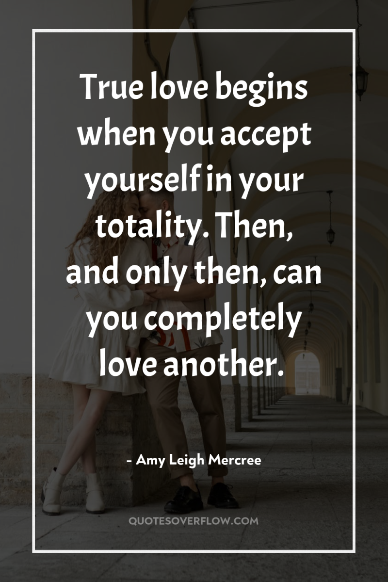 True love begins when you accept yourself in your totality....