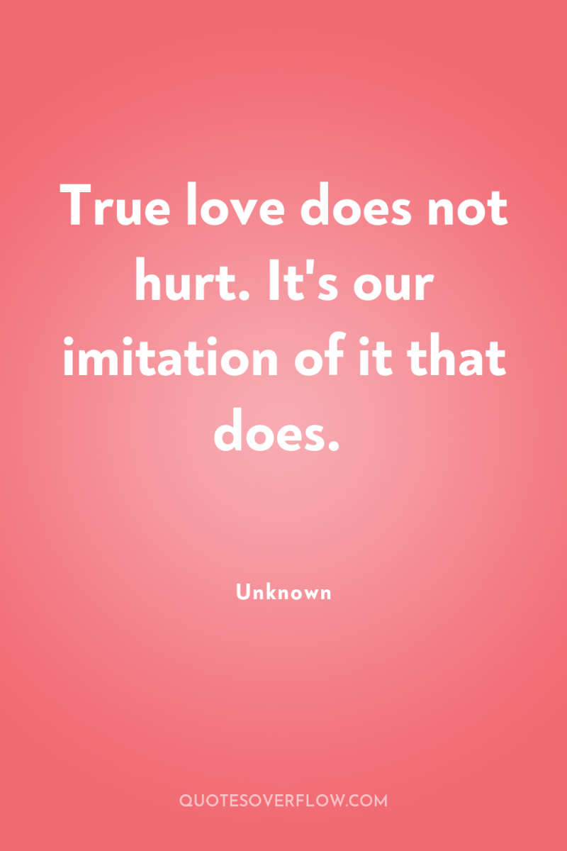 True love does not hurt. It's our imitation of it...