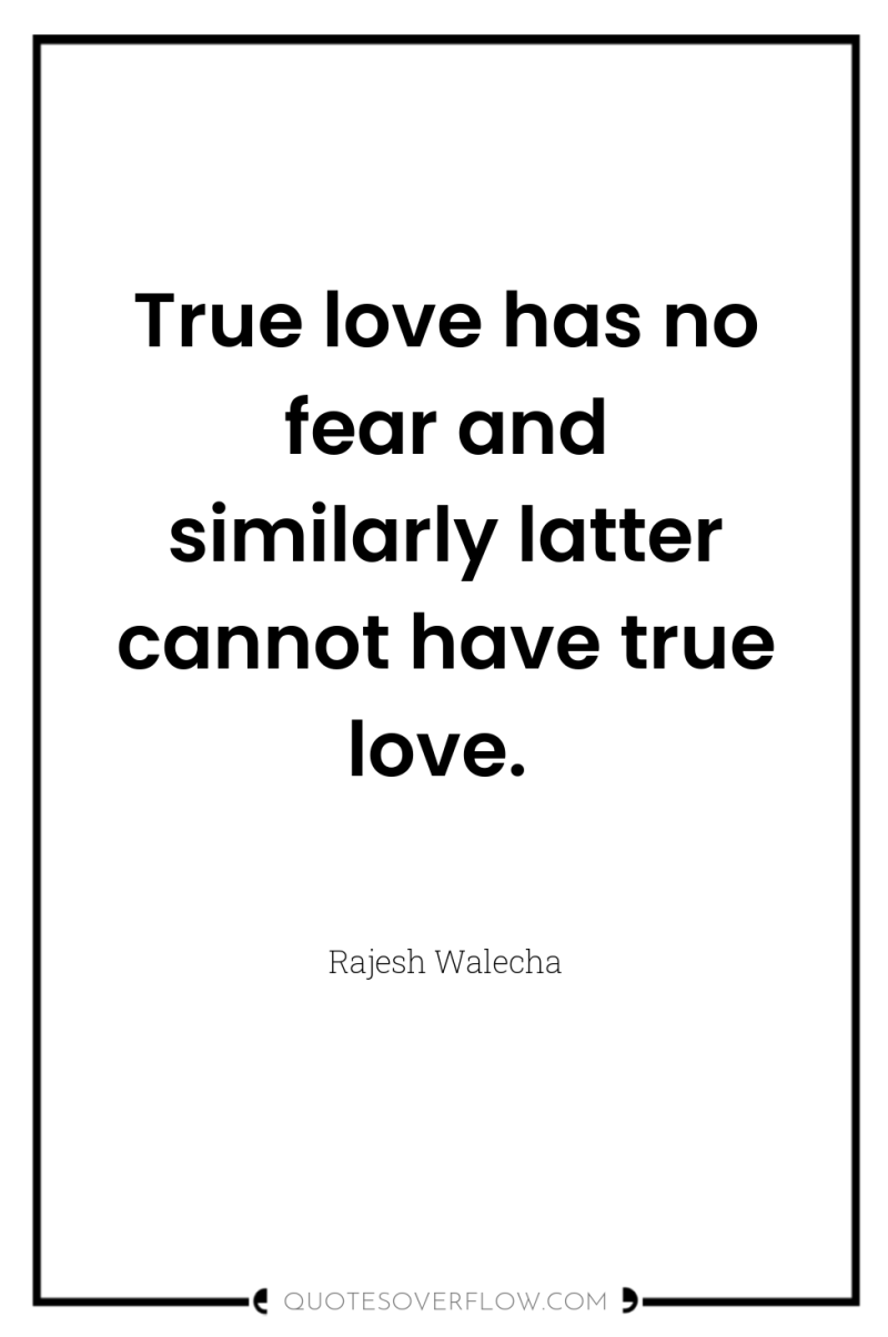 True love has no fear and similarly latter cannot have...