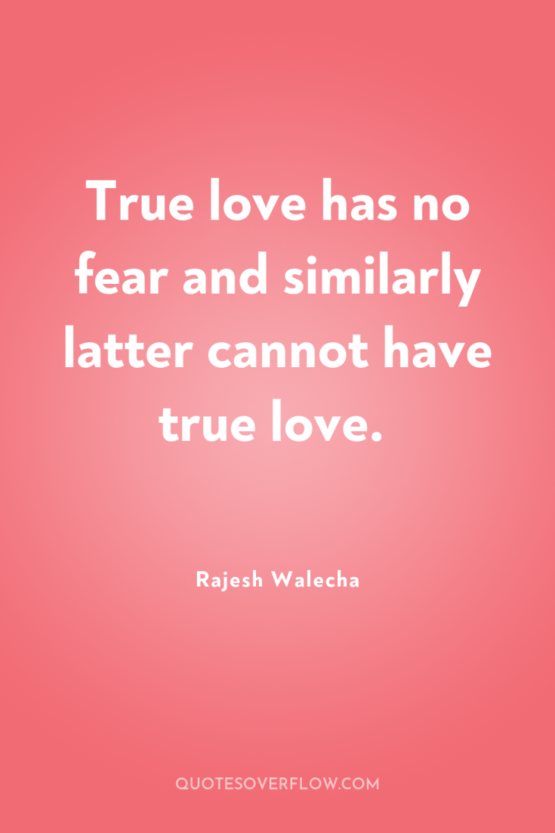 True love has no fear and similarly latter cannot have...