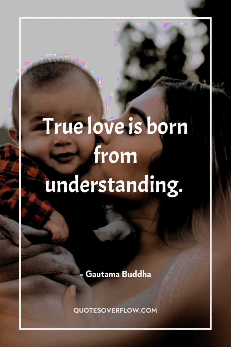 True love is born from understanding. 