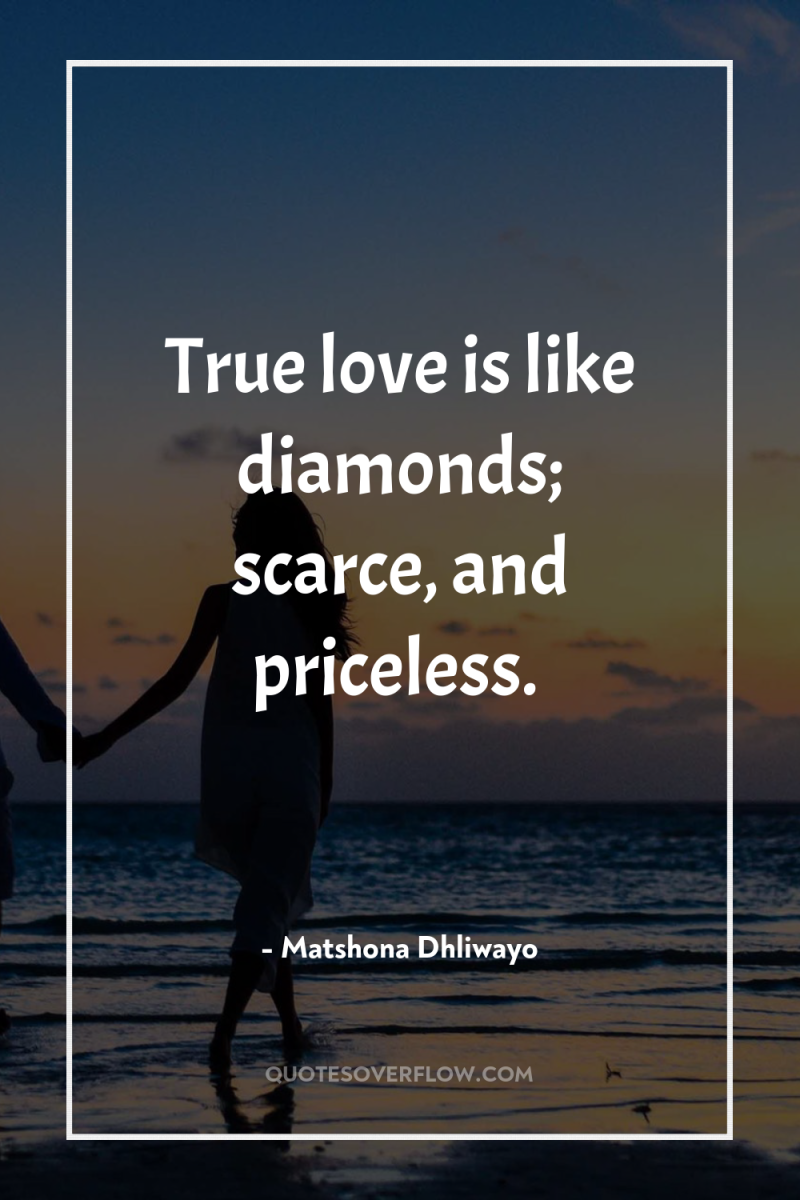 True love is like diamonds; scarce, and priceless. 